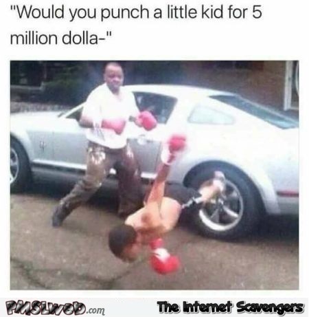 Would you punch a kid for 5 million dollars funny meme @PMSLweb.com