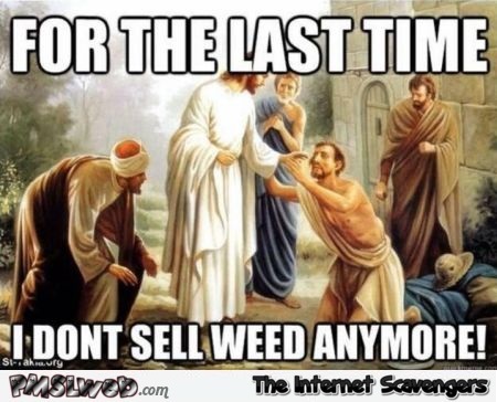 Jesus doesn't sell weed anymore funny meme @PMSLweb.com