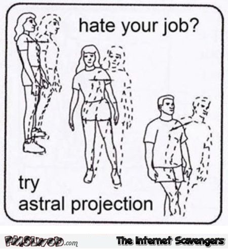 Hate your job try astral projection humor - Tuesday silliness @PMSLweb.com
