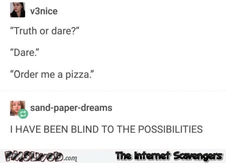 I have been blind to truth or dare possibilities funny comment