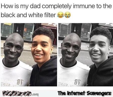 My dad is immune to the black and white filter funny meme @PMSLweb.com