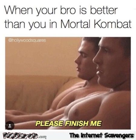 When your bro is better than you at mortal kombat funny porn meme @PMSLweb.com