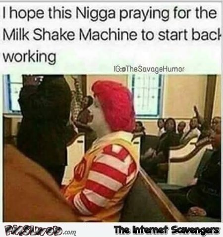 I hope McDonalds is praying for the milk shake machine to start back working funny meme