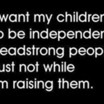 I want my children to be headstrong independent people funny quote @PMSLweb.com