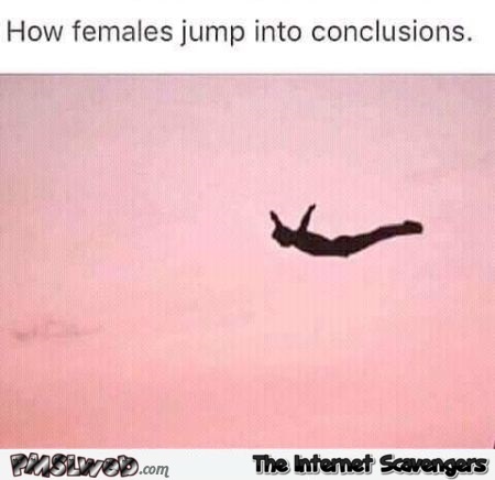 How females jump to conclusions sarcastic meme @PMSLweb.com