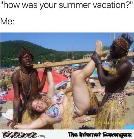 How was your summer vacation funny meme - Sunday Shitz n Giggles @PMSLweb.com