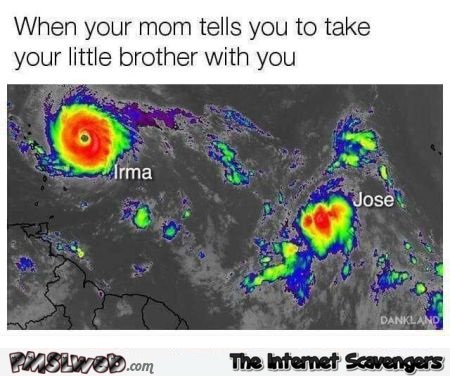When your mum tells you to take your little brother with you funny Irma meme @PMSLweb.com