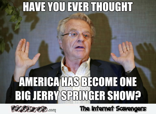 America has become one big Jerry Springer show funny meme