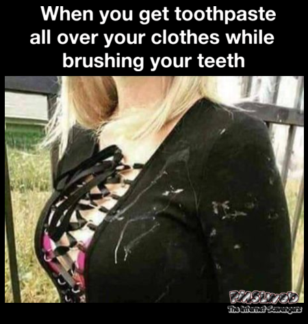 When you get toothpaste all over your clothes funny adult meme @PMSLweb.com