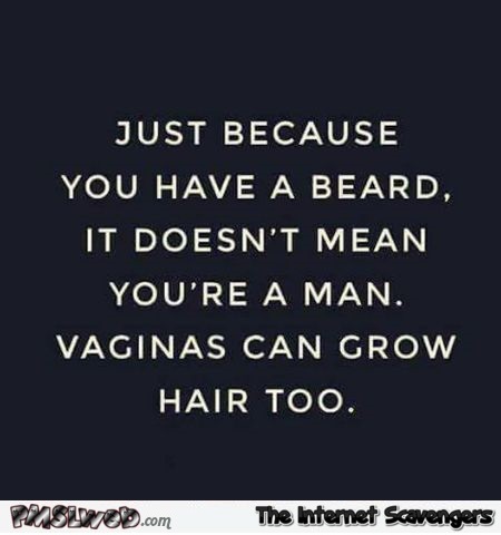 Just because you have a beard doesn't mean you're a man funny adult quote @PMSLweb.com