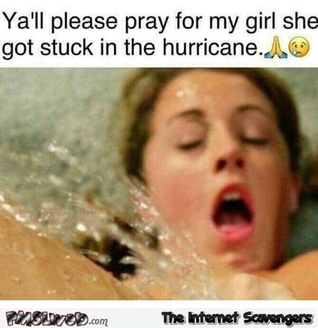 Pray for my girl she got stuck in the hurricane funny adult meme @PMSLweb.com