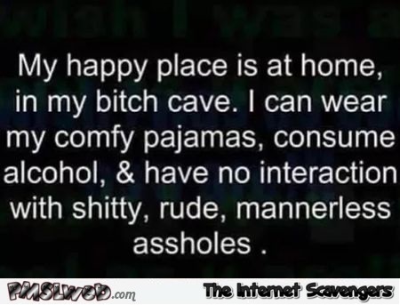 My happy place is in my bitch cave sarcastic humor - Amusing Internet pictures @PMSLweb.com