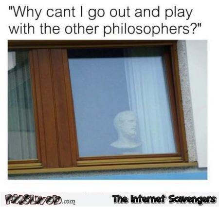 Why can't I go out and play with the other philosophers funny meme @PMSLweb.com
