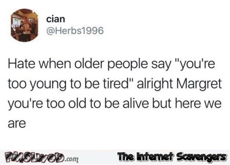 I hate when old people say you're too young to be tired funny tweet @PMSLweb.com