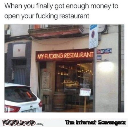 When you finally open your fucking restaurant funny meme @PMSLweb.com