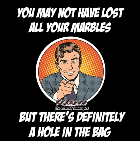 You may not have lost all your marbles sarcastic humor - Funny Thursday delirium @PMSLweb.com