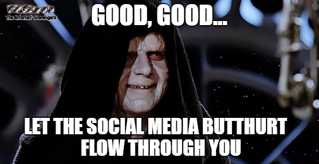 Let the social media butthurt flow through you sarcastic meme @PMSLweb.com