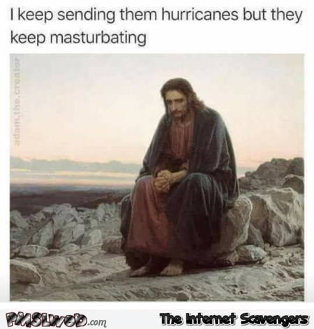 I keep sending them hurricanes but they keep masturbating funny meme @PMSLweb.com