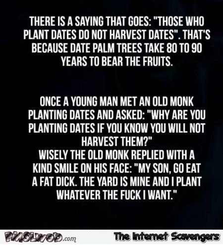 Those who plant dates don't harvest dates sarcastic joke