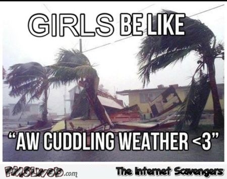 Girls be like cuddling weather funny hurricane meme @PMSLweb.com