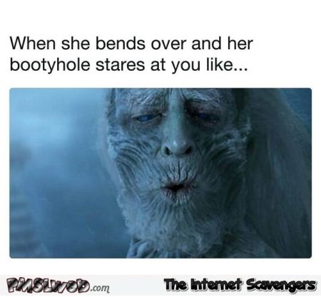 When she bends over and her booty hole stares at you funny GoT meme @PMSLweb.com