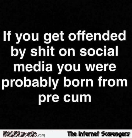 If you get offended by shit on social media sarcastic humor @PMSLweb.com