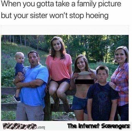 When you take a family picture but your sister won't stop hoeing funny meme @PMSLweb.com