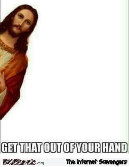 Get that out of your hand funny Jesus meme @PMSLweb.com