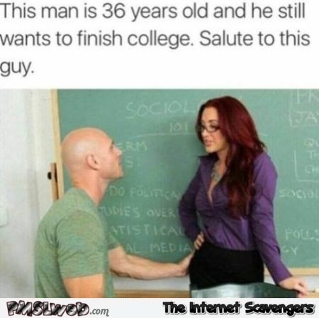 Salute to this 36 year old man who still wants to finish college funny porn meme @PMSLweb.com