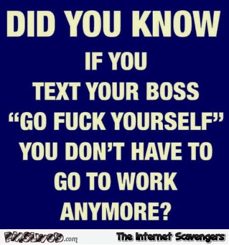 If you text your boss " Go fuck Yourself" sarcastic quote @PMSLweb.com