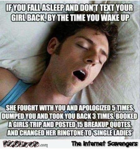 If you fall asleep and don't text your girlfriend back funny sarcastic meme @PMSLweb.com