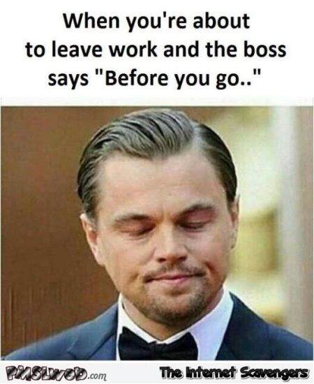 When your boss says "before you go" funny meme - LMAO memes and pics @PMSLweb.com