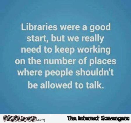 Libraries were a good start funny sarcastic quote @PMSLweb.com