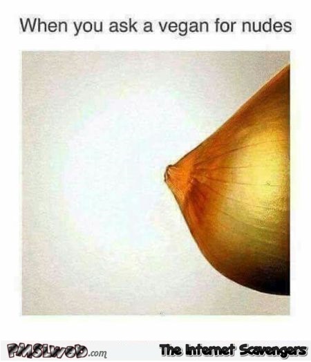 When you ask a vegan for nudes funny meme @PMSLweb.com