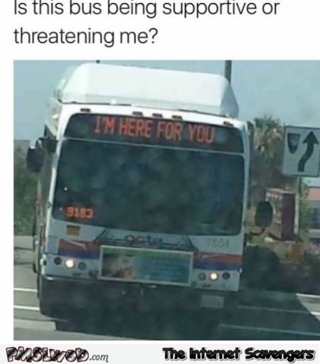 Is this bus supportive or threatening me funny meme - Thursday funnies @PMSLweb.com