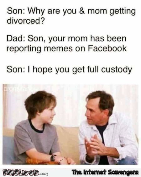 Your mom has been reporting memes on Facebook funny meme@PMSLweb.com