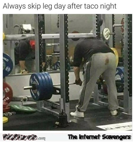 Always skip leg day after taco night funny meme @PMSLweb.com