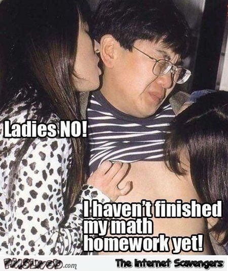 Stop it ladies I haven't finished my math homework funny meme @PMSLweb.com