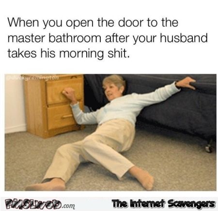 When you open the door after your husband takes his morning shit funny meme @PMSLweb.com