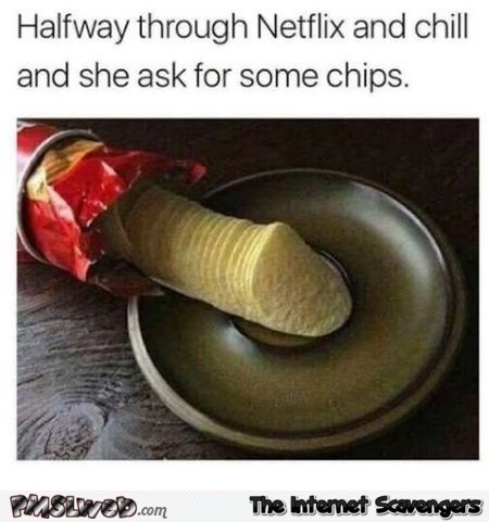 Halfway through Netflix and chill she asks you for chips funny adult meme @PMSLweb.com