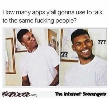 How many apps do you need to talk to the same people funny meme @PMSLweb.com