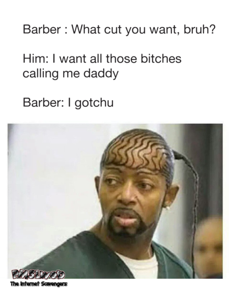 I want all those bitches calling me daddy funny barber meme @PMSLweb.com