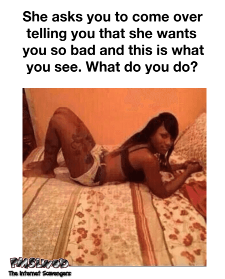 She wants you so bad but you see this what do you do funny adult meme @PMSLweb.com