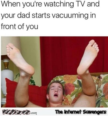 When your dad starts vacuuming in front of you funny adult meme @PMSLweb.com