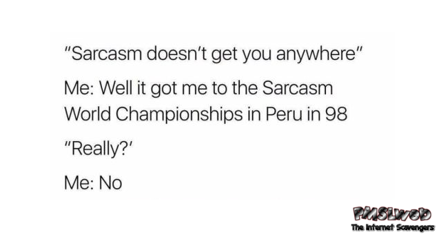 Sarcasm doesn't get you anywhere funny meme @PMSLweb.com