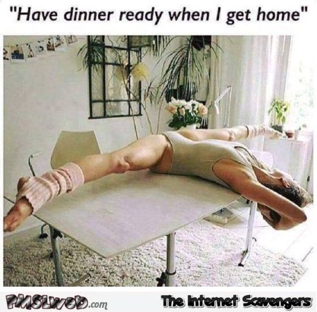 Have dinner ready when I get home funny adult meme - Funny adult memes @PMSLweb.com