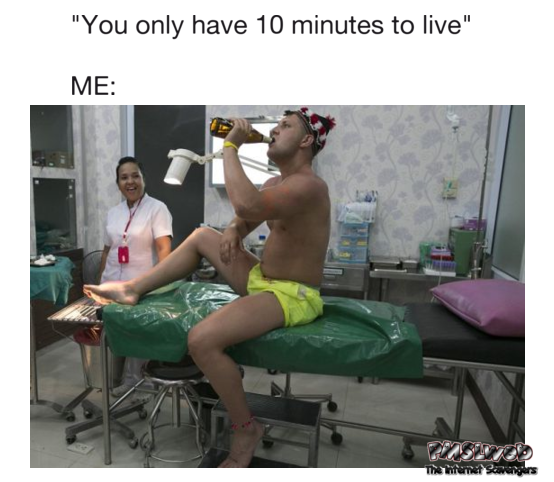 When you are told that you only have 10 minutes to live funny meme @PMSLweb.com