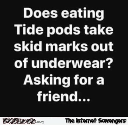 Does eating tide pods take out skid marks sarcastic humor @PMSLweb.com