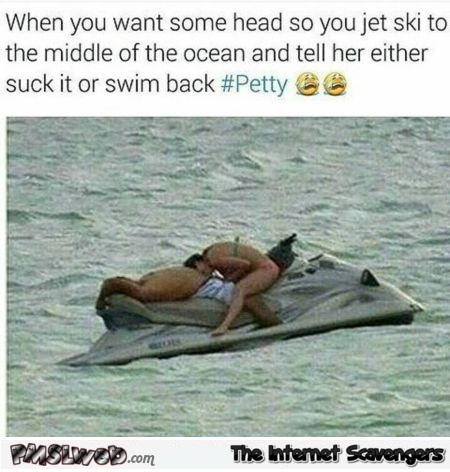 When you want some head so jet ski to the middle of the ocean adult meme @PMSLweb.com