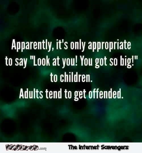 It's not appropriate to tell an adult " You got so big" sarcastic humor